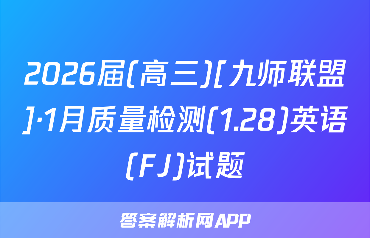2026届(高三)[九师联盟]·1月质量检测(1.28)英语(FJ)试题