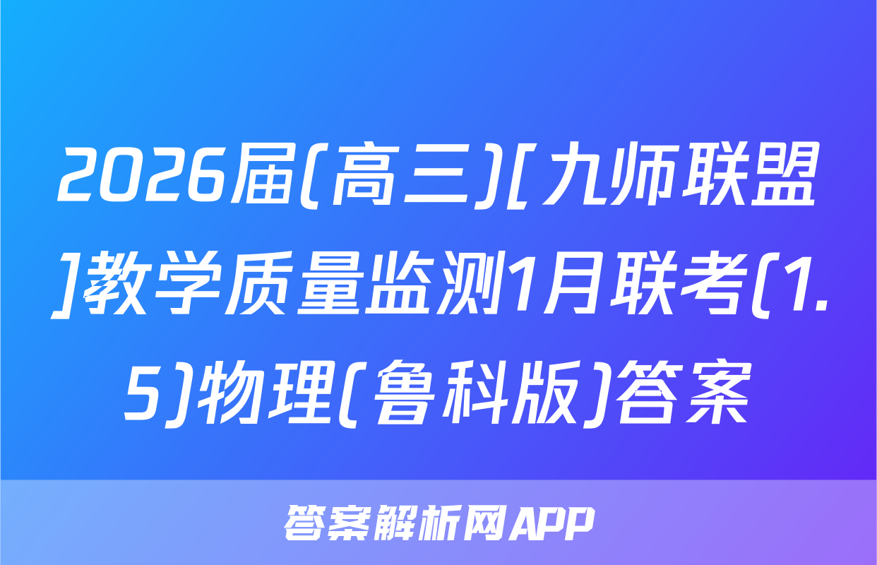 2026届(高三)[九师联盟]教学质量监测1月联考(1.5)物理(鲁科版)答案