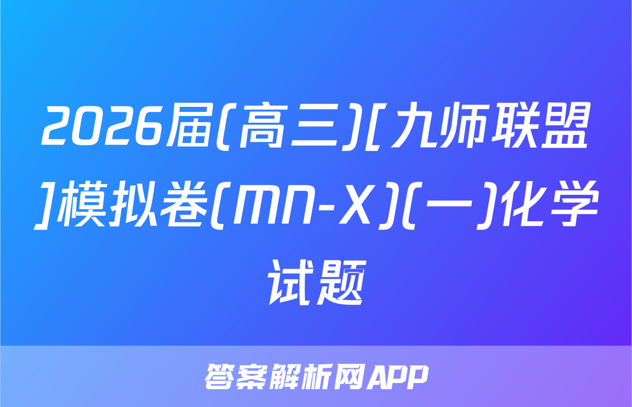 2026届(高三)[九师联盟]模拟卷(MN-X)(一)化学试题