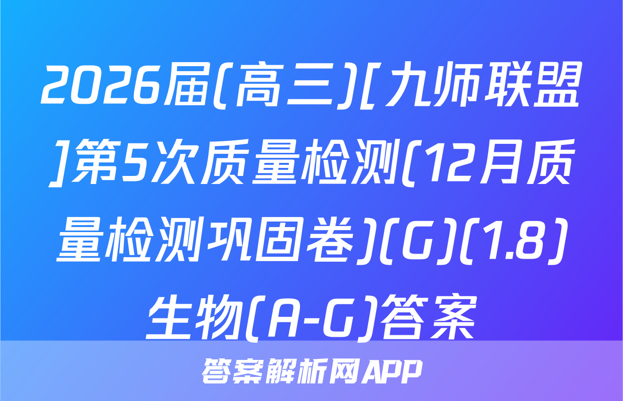 2026届(高三)[九师联盟]第5次质量检测(12月质量检测巩固卷)(G)(1.8)生物(A-G)答案