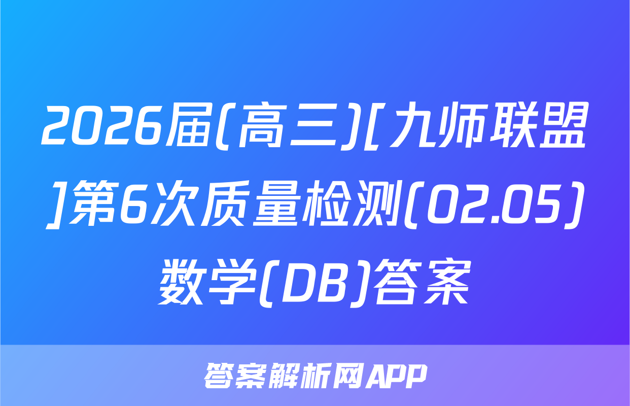 2026届(高三)[九师联盟]第6次质量检测(02.05)数学(DB)答案