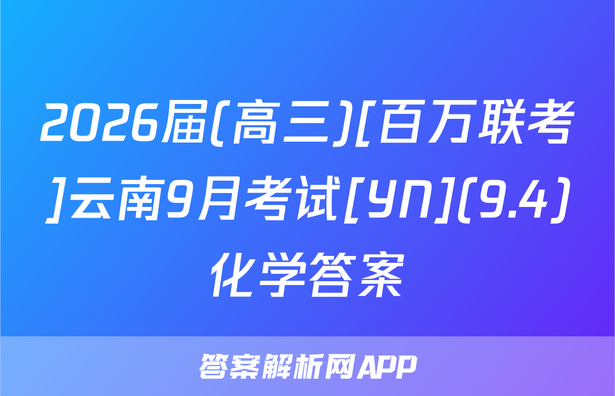 2026届(高三)[百万联考]云南9月考试[YN](9.4)化学答案