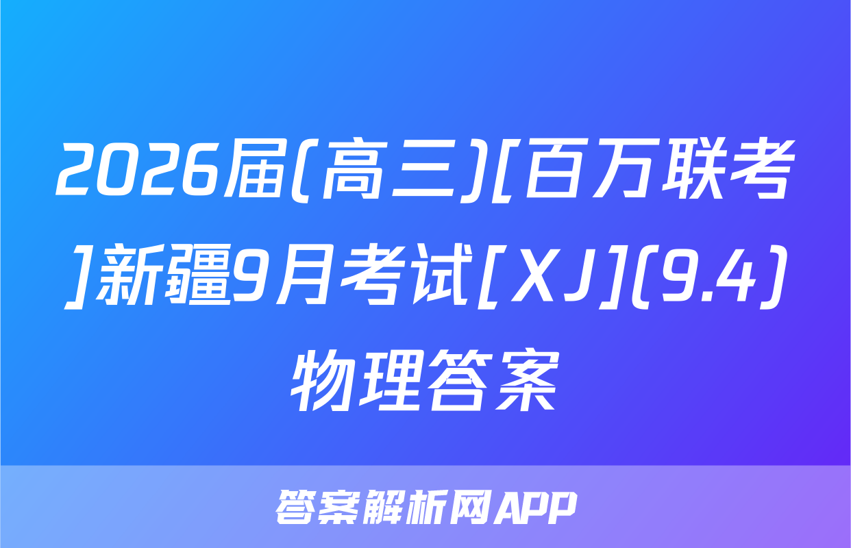2026届(高三)[百万联考]新疆9月考试[XJ](9.4)物理答案