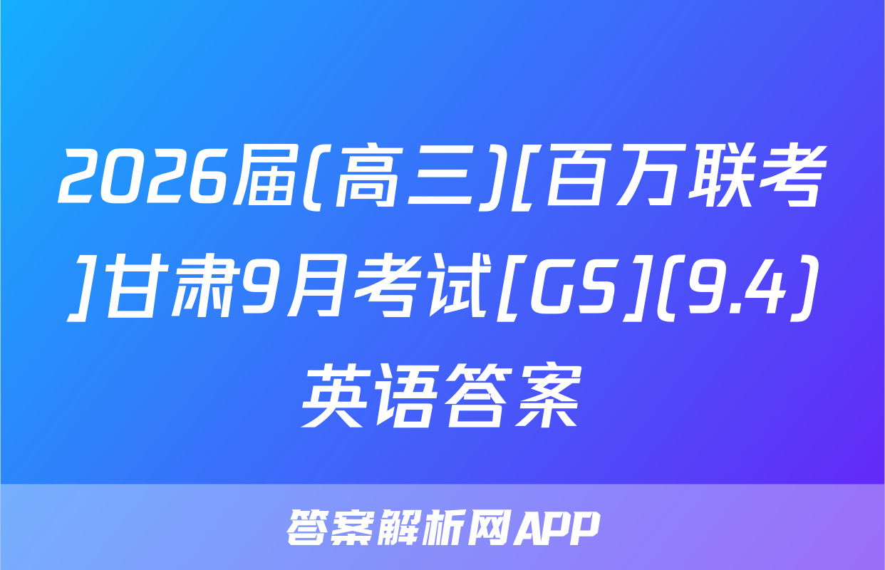 2026届(高三)[百万联考]甘肃9月考试[GS](9.4)英语答案