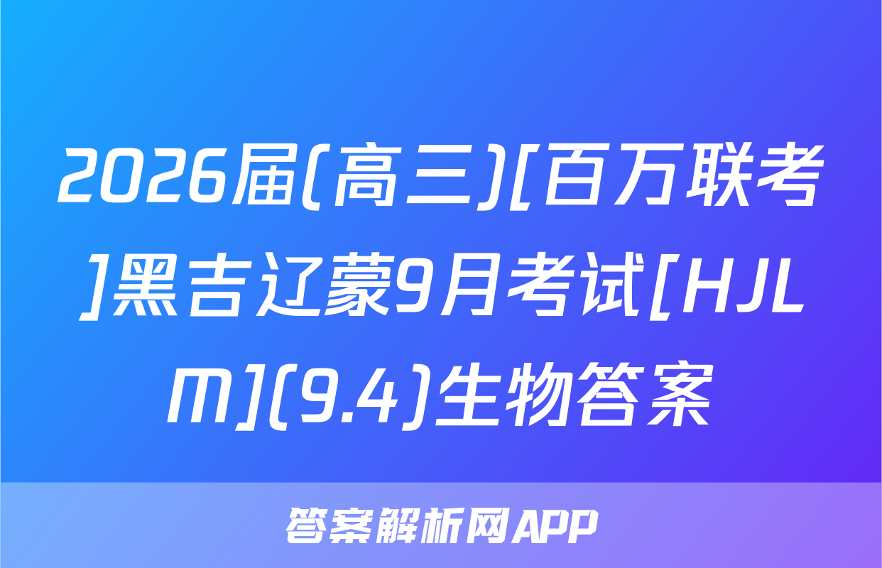 2026届(高三)[百万联考]黑吉辽蒙9月考试[HJLM](9.4)生物答案