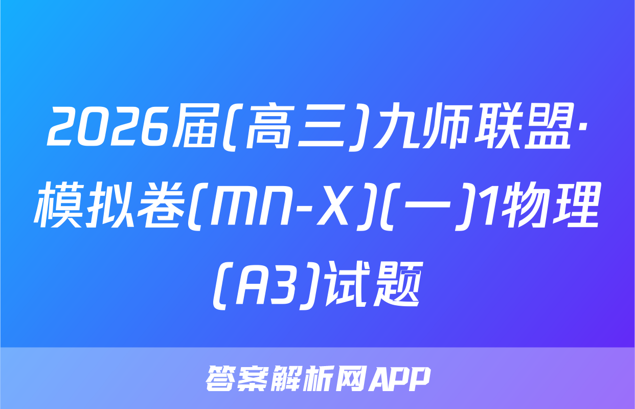 2026届(高三)九师联盟·模拟卷(MN-X)(一)1物理(A3)试题