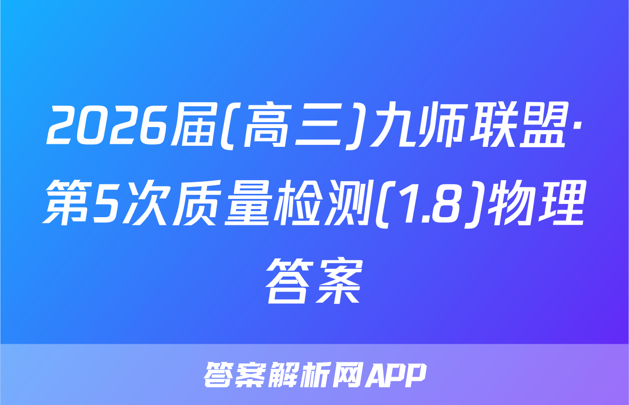 2026届(高三)九师联盟·第5次质量检测(1.8)物理答案