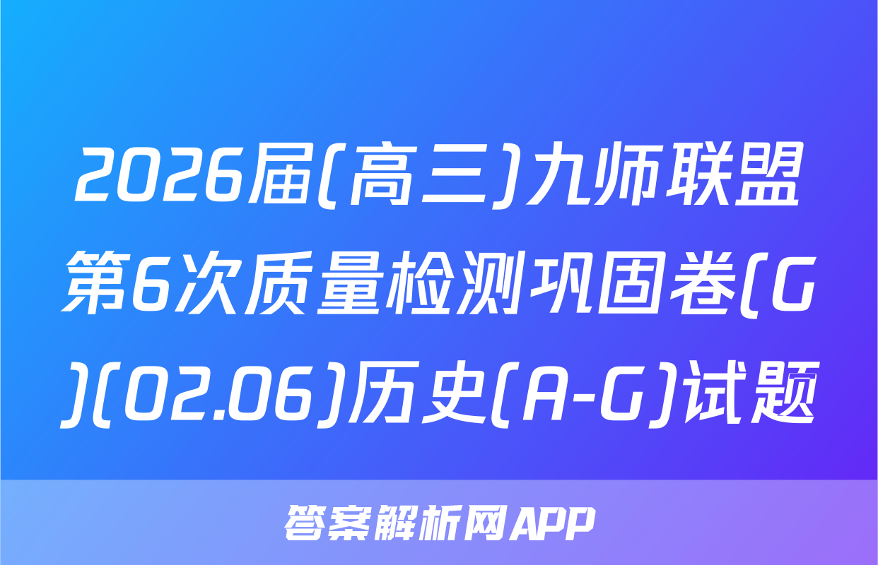 2026届(高三)九师联盟第6次质量检测巩固卷(G)(02.06)历史(A-G)试题