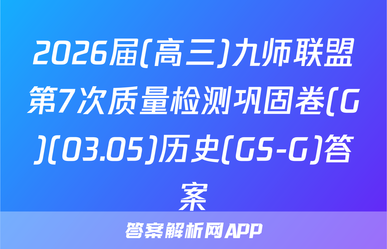 2026届(高三)九师联盟第7次质量检测巩固卷(G)(03.05)历史(GS-G)答案