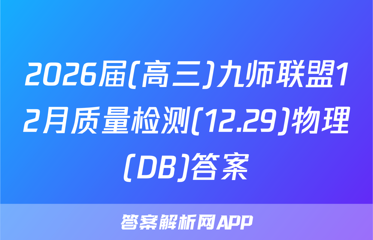 2026届(高三)九师联盟12月质量检测(12.29)物理(DB)答案