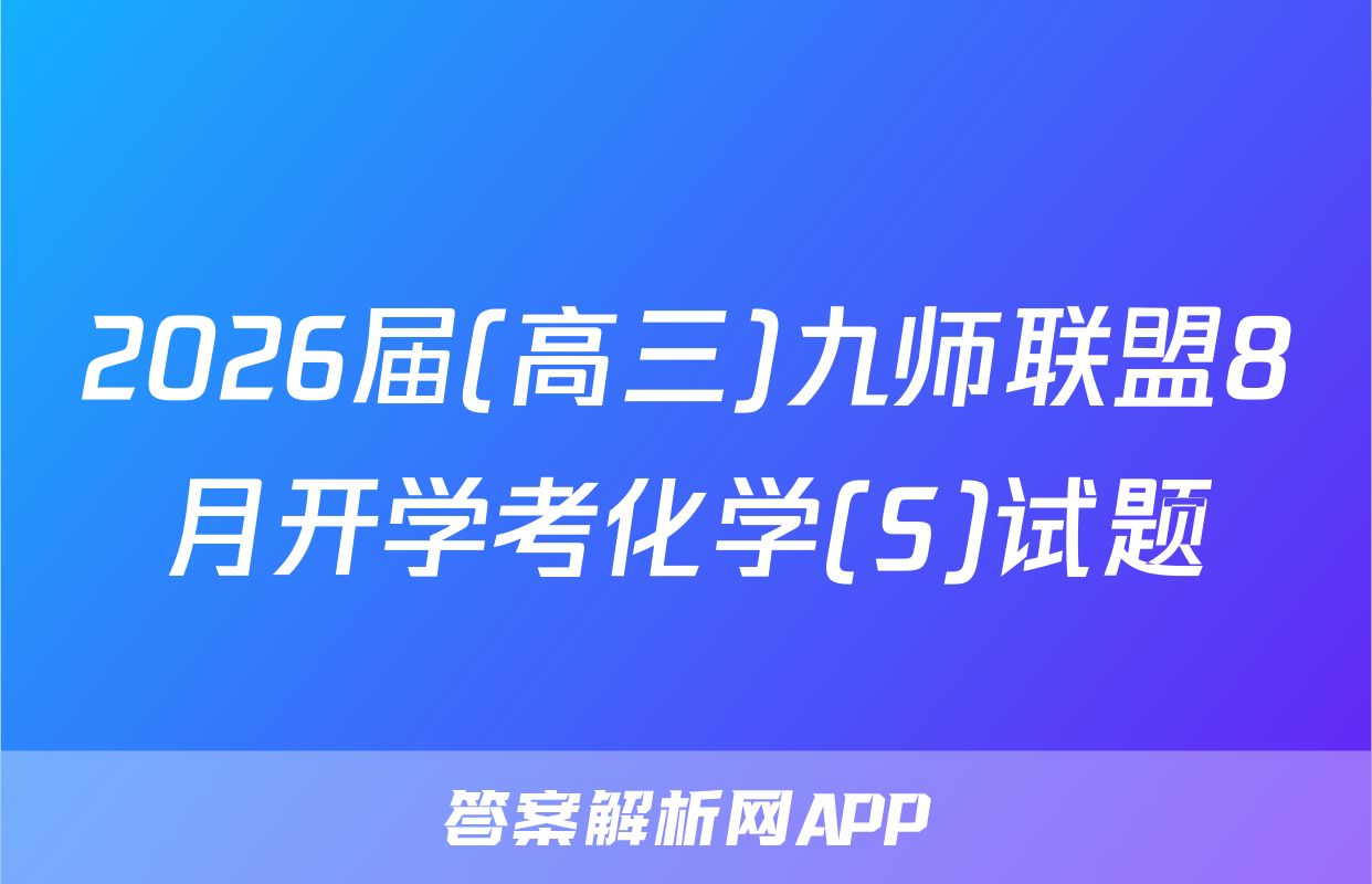 2026届(高三)九师联盟8月开学考化学(S)试题