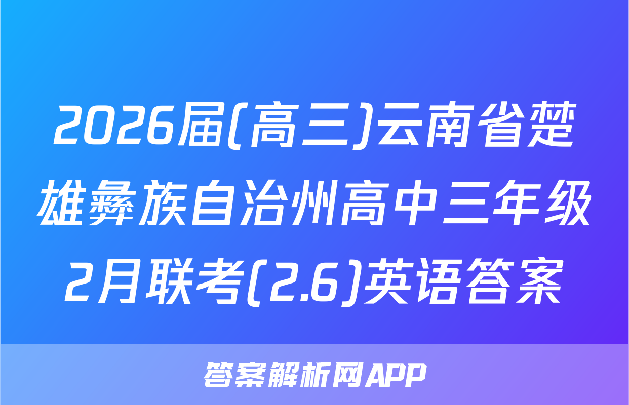 2026届(高三)云南省楚雄彝族自治州高中三年级2月联考(2.6)英语答案