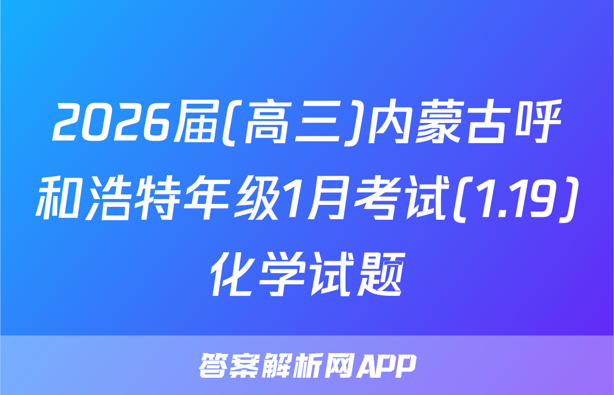 2026届(高三)内蒙古呼和浩特年级1月考试(1.19)化学试题