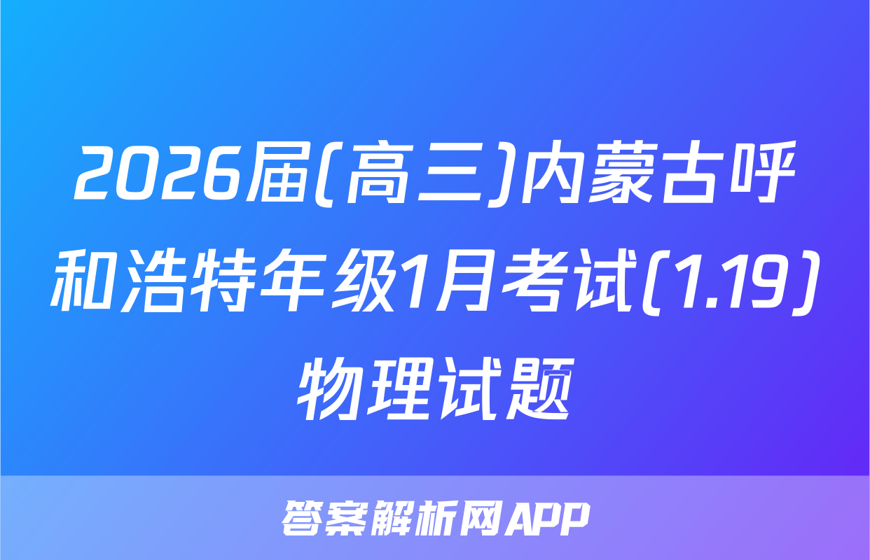 2026届(高三)内蒙古呼和浩特年级1月考试(1.19)物理试题
