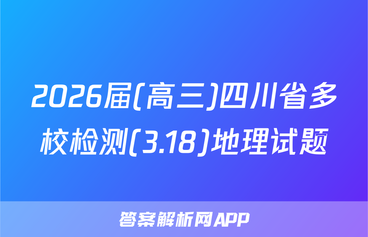 2026届(高三)四川省多校检测(3.18)地理试题