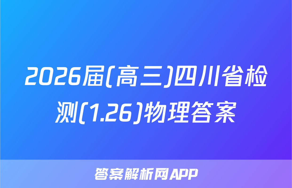 2026届(高三)四川省检测(1.26)物理答案