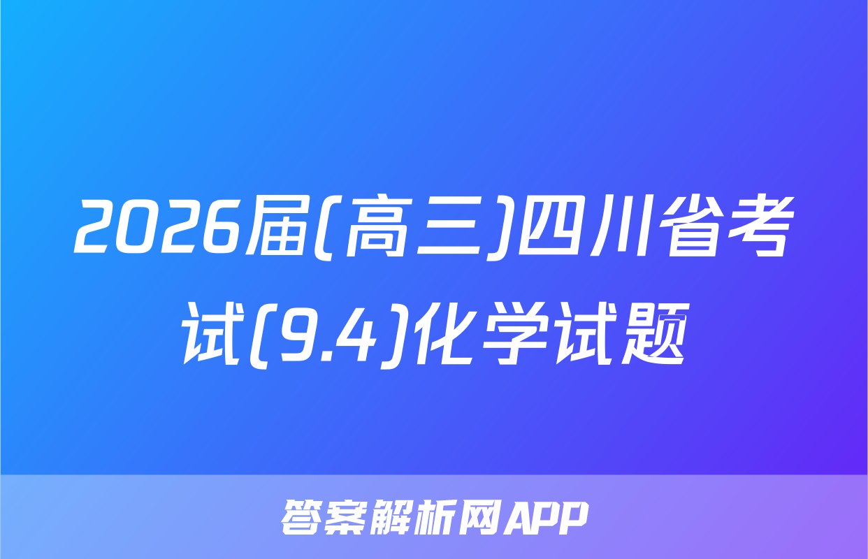 2026届(高三)四川省考试(9.4)化学试题
