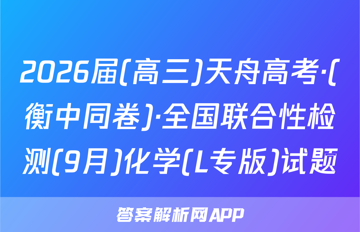 2026届(高三)天舟高考·(衡中同卷)·全国联合性检测(9月)化学(L专版)试题