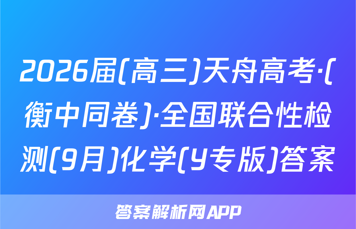 2026届(高三)天舟高考·(衡中同卷)·全国联合性检测(9月)化学(Y专版)答案