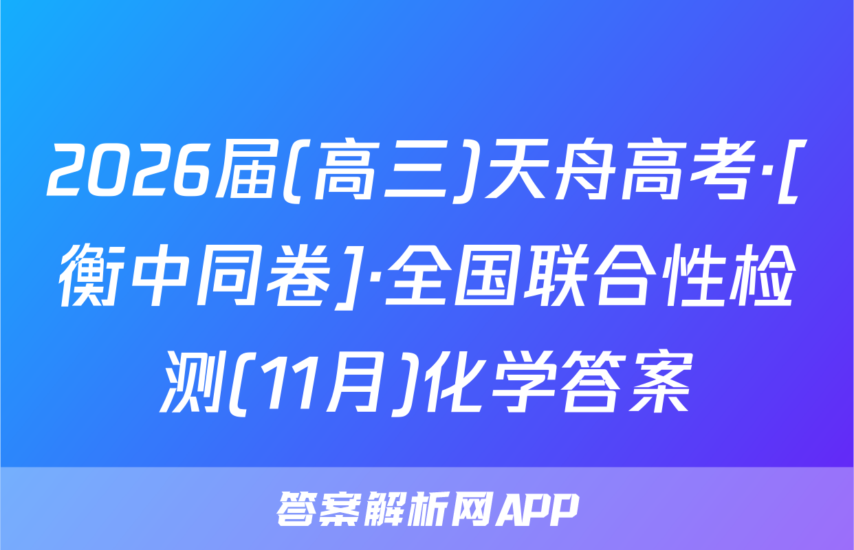 2026届(高三)天舟高考·[衡中同卷]·全国联合性检测(11月)化学答案
