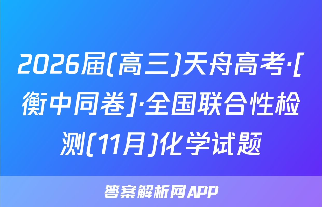 2026届(高三)天舟高考·[衡中同卷]·全国联合性检测(11月)化学试题