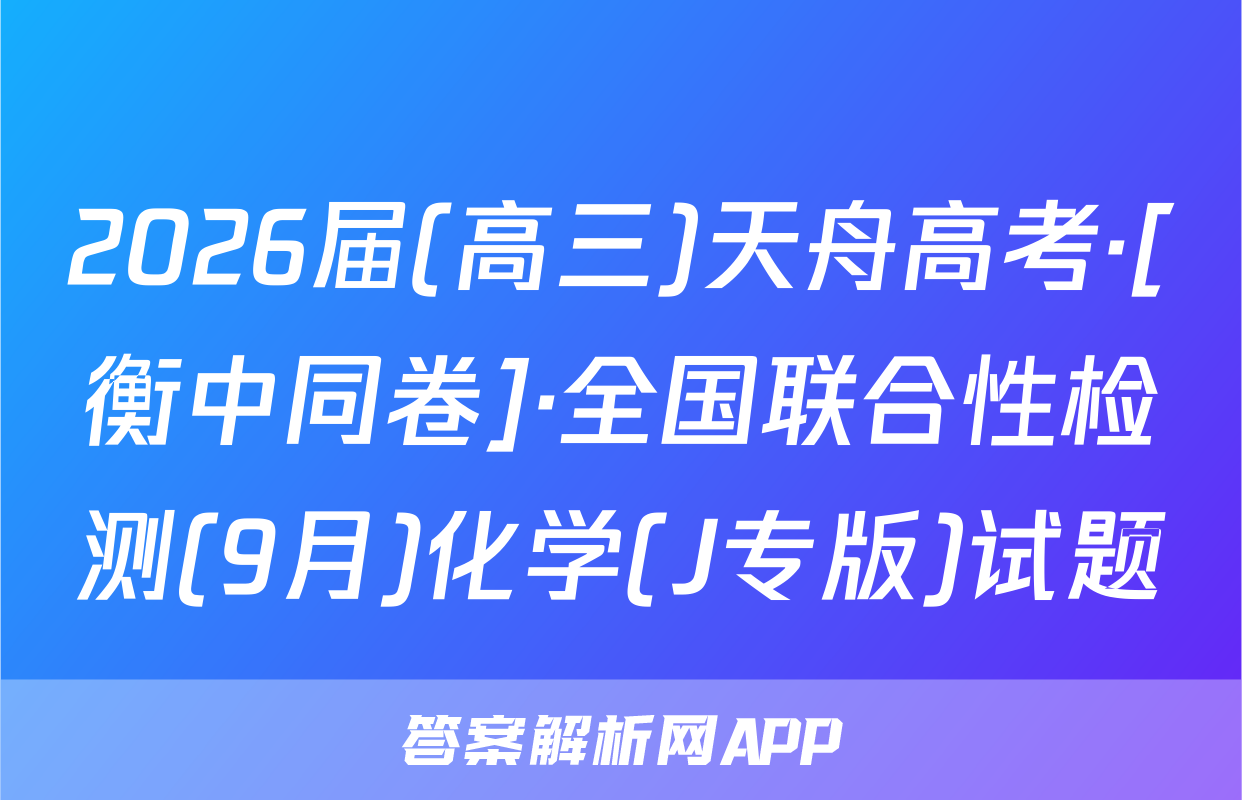 2026届(高三)天舟高考·[衡中同卷]·全国联合性检测(9月)化学(J专版)试题