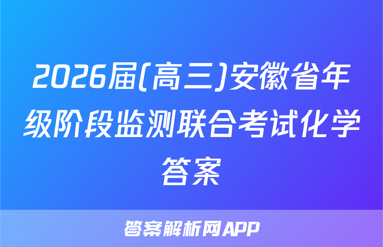 2026届(高三)安徽省年级阶段监测联合考试化学答案