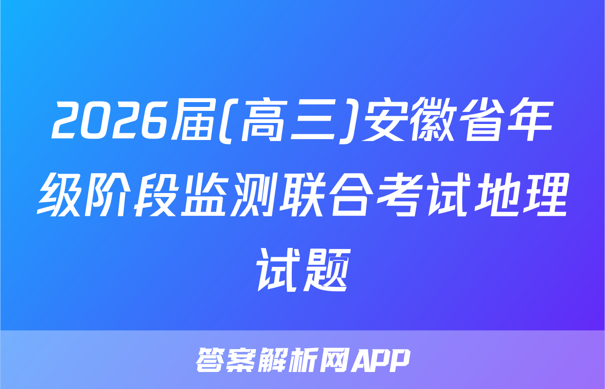 2026届(高三)安徽省年级阶段监测联合考试地理试题