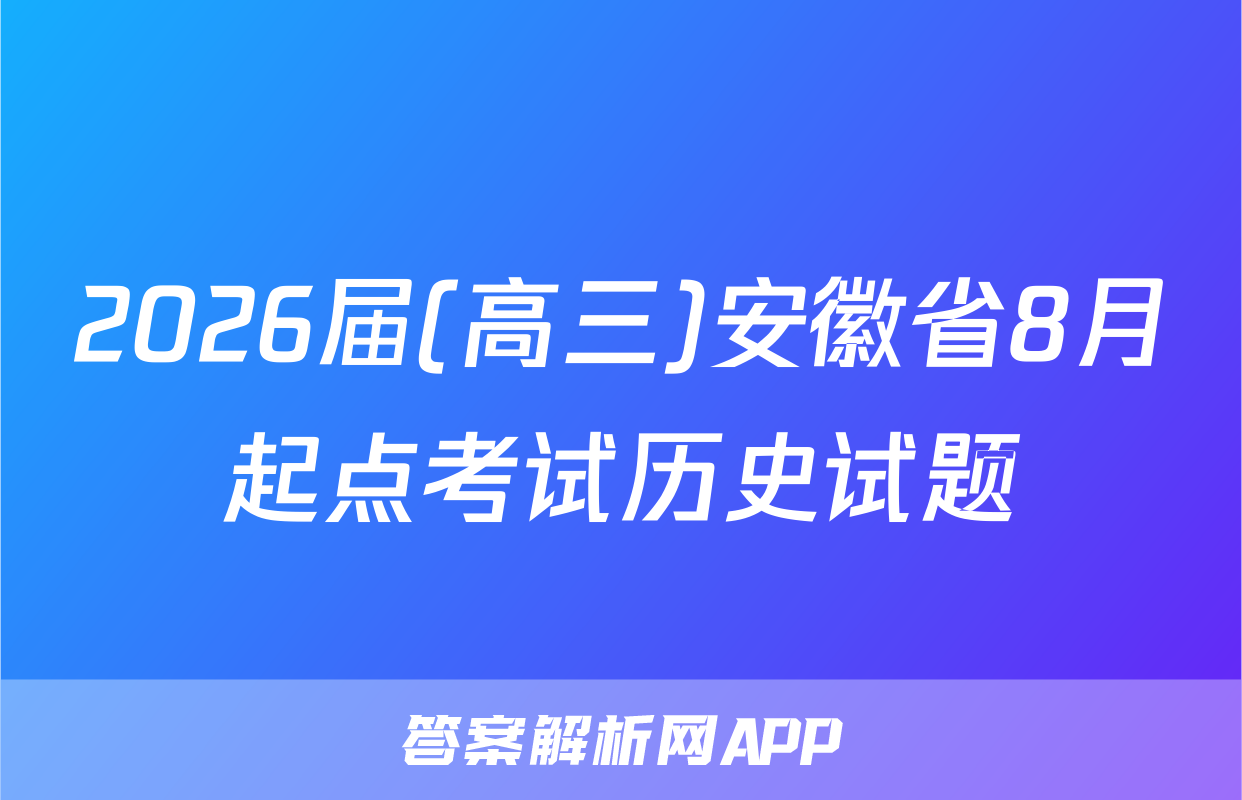 2026届(高三)安徽省8月起点考试历史试题