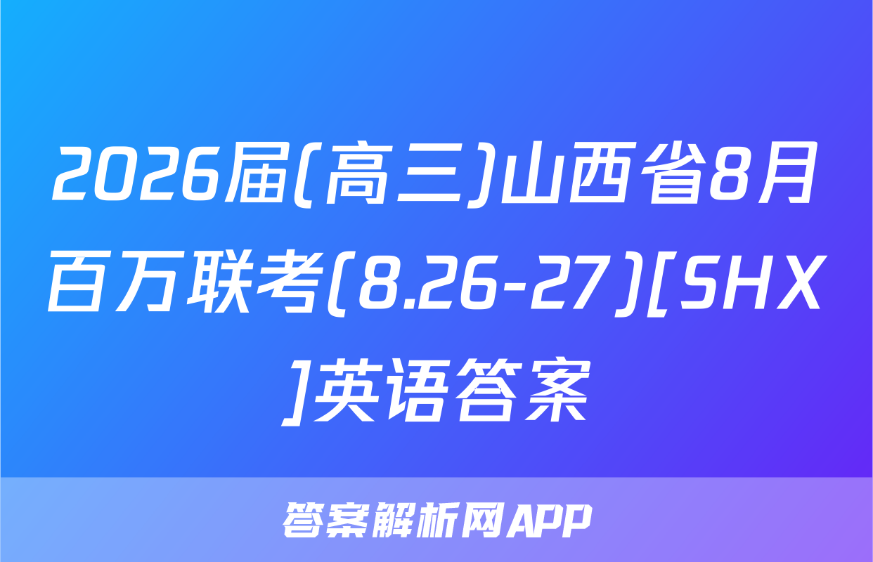 2026届(高三)山西省8月百万联考(8.26-27)[SHX]英语答案