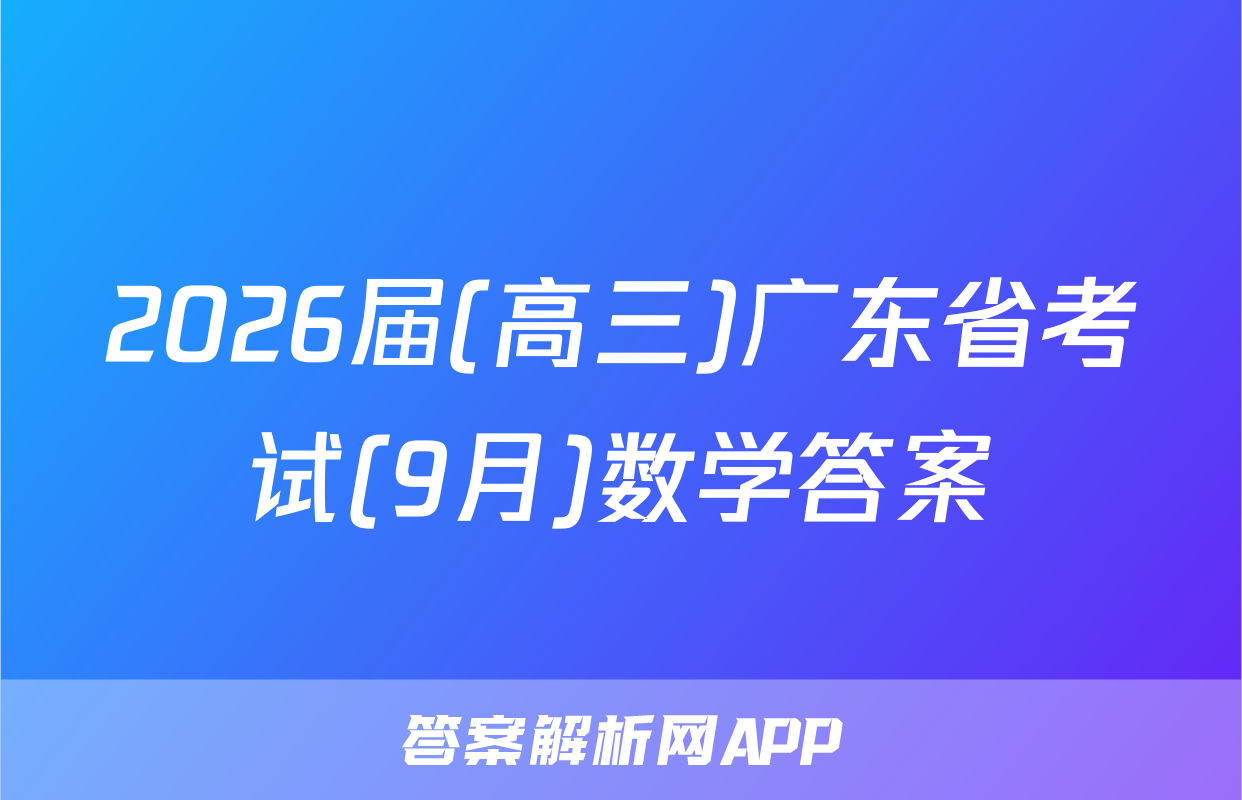 2026届(高三)广东省考试(9月)数学答案
