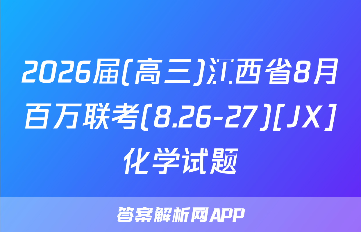 2026届(高三)江西省8月百万联考(8.26-27)[JX]化学试题