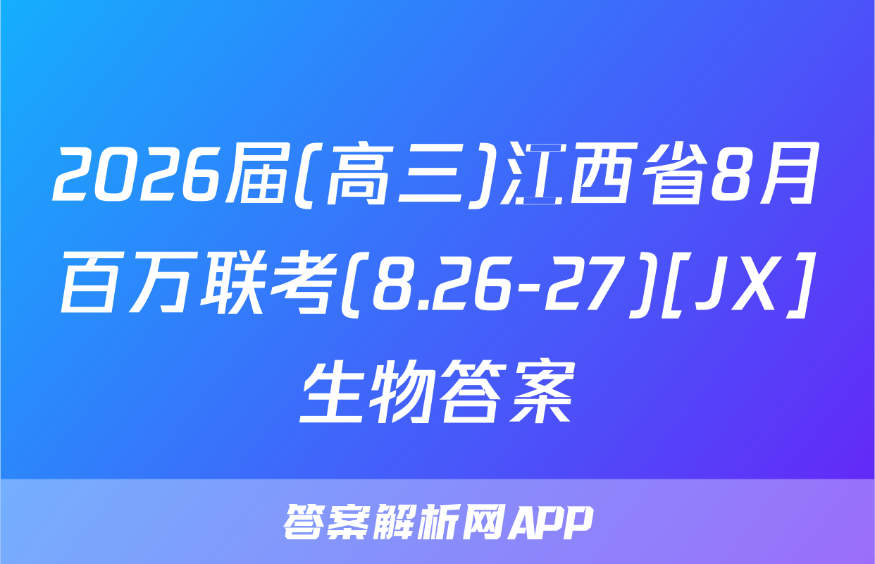 2026届(高三)江西省8月百万联考(8.26-27)[JX]生物答案