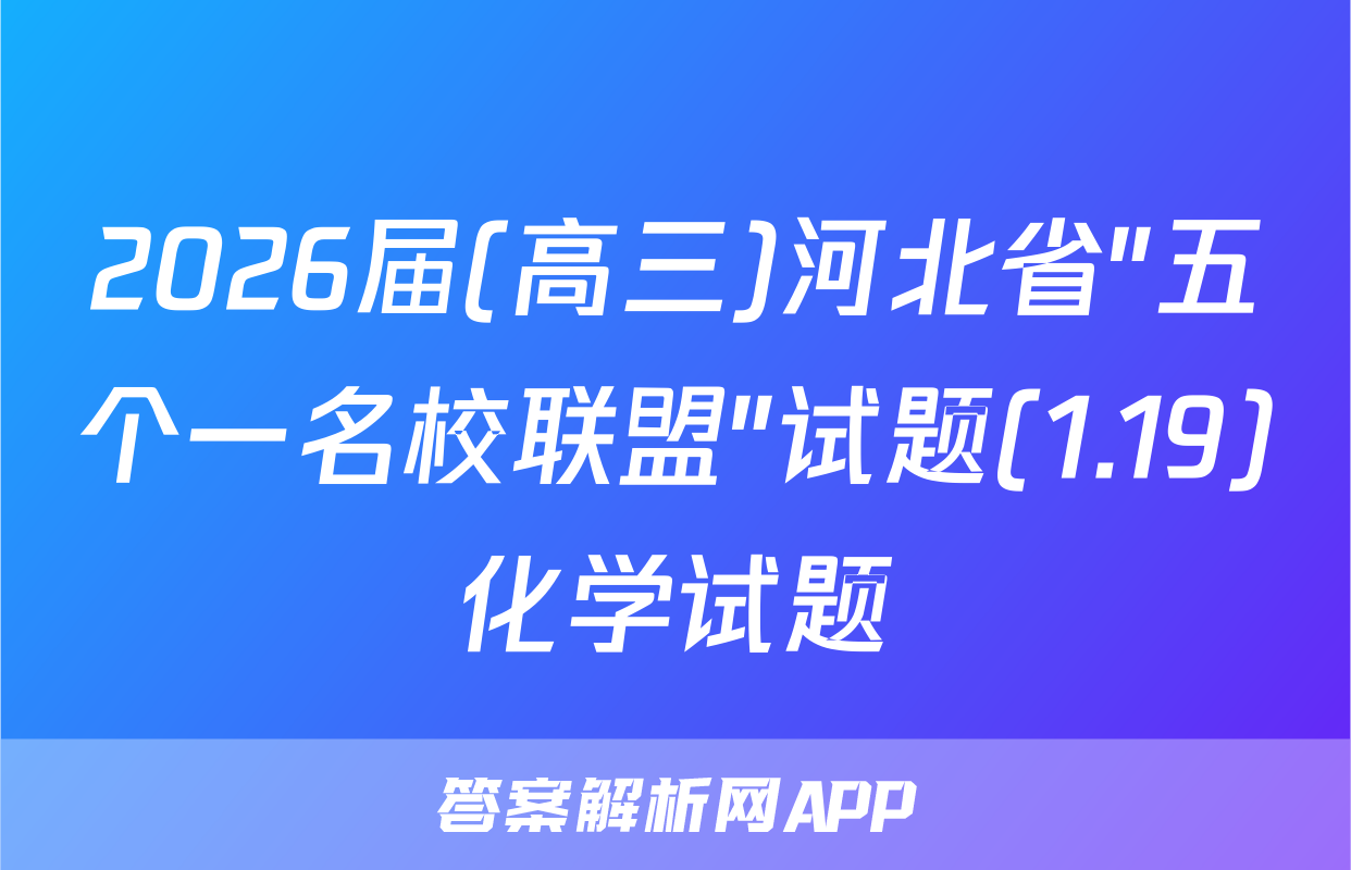 2026届(高三)河北省"五个一名校联盟"试题(1.19)化学试题