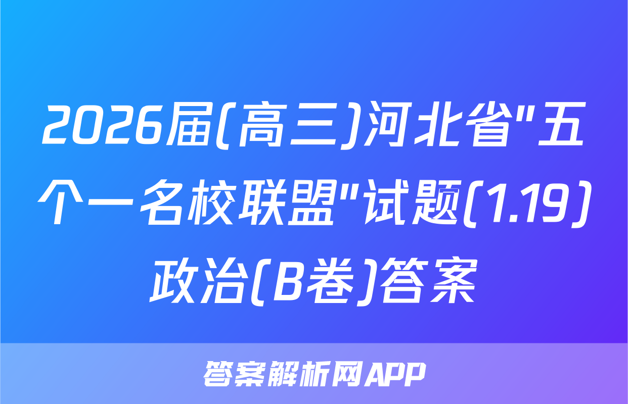 2026届(高三)河北省"五个一名校联盟"试题(1.19)政治(B卷)答案