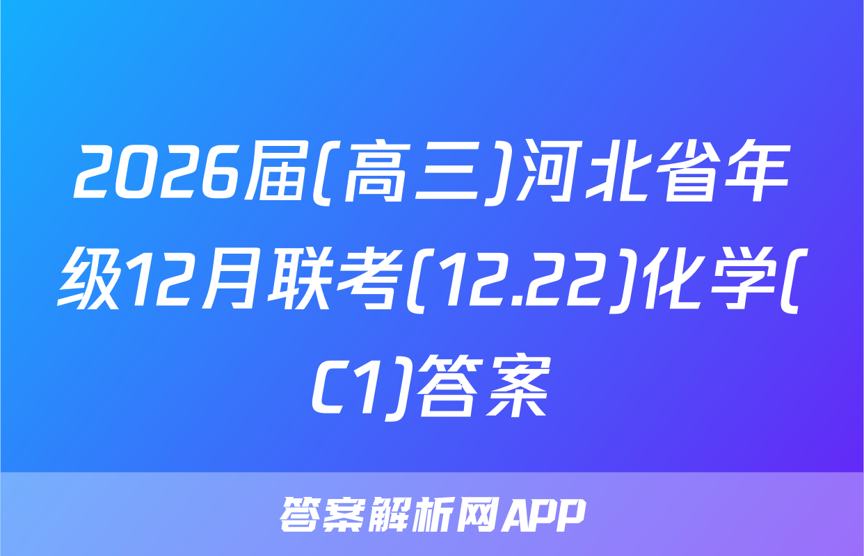 2026届(高三)河北省年级12月联考(12.22)化学(C1)答案