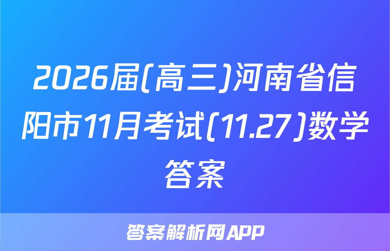 2026届(高三)河南省信阳市11月考试(11.27)数学答案