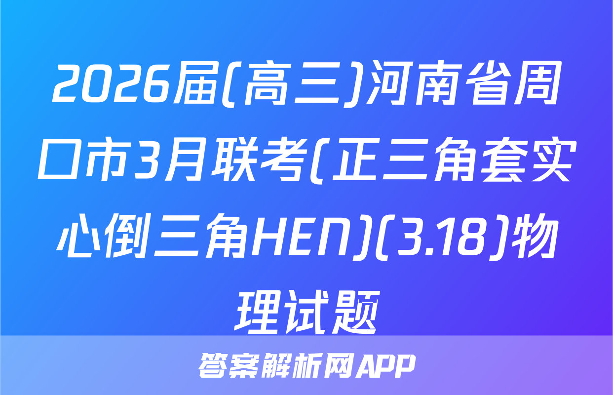 2026届(高三)河南省周口市3月联考(正三角套实心倒三角HEN)(3.18)物理试题