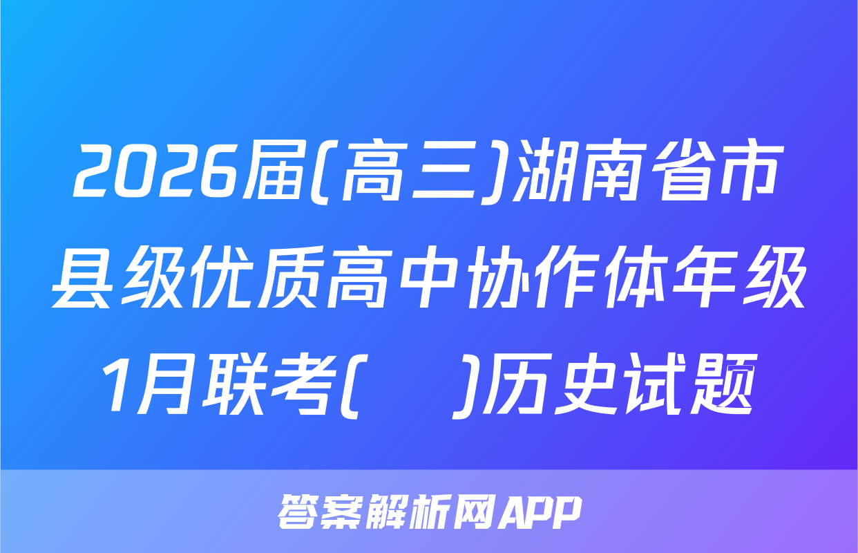 2026届(高三)湖南省市县级优质高中协作体年级1月联考(ο)历史试题