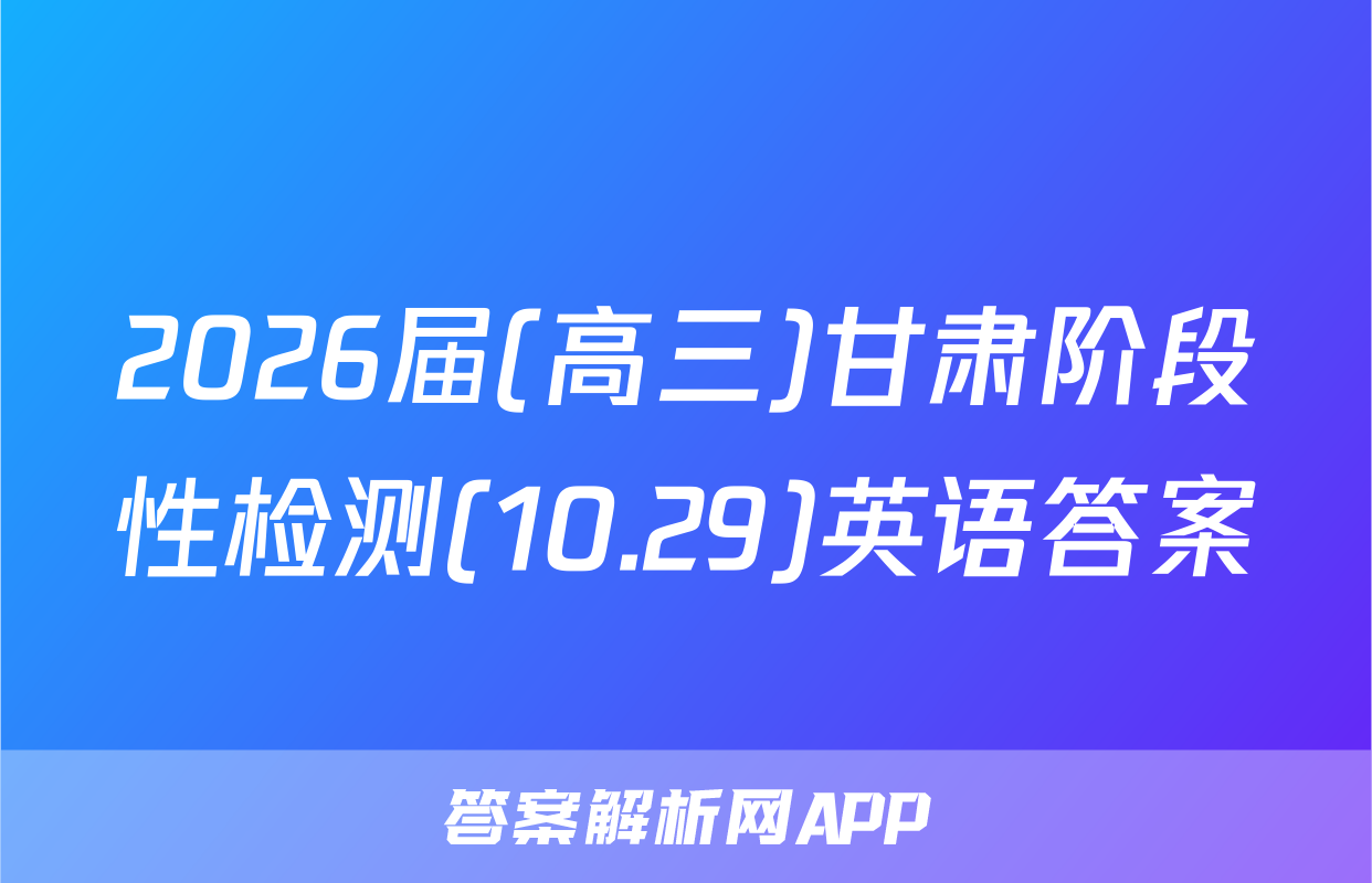 2026届(高三)甘肃阶段性检测(10.29)英语答案