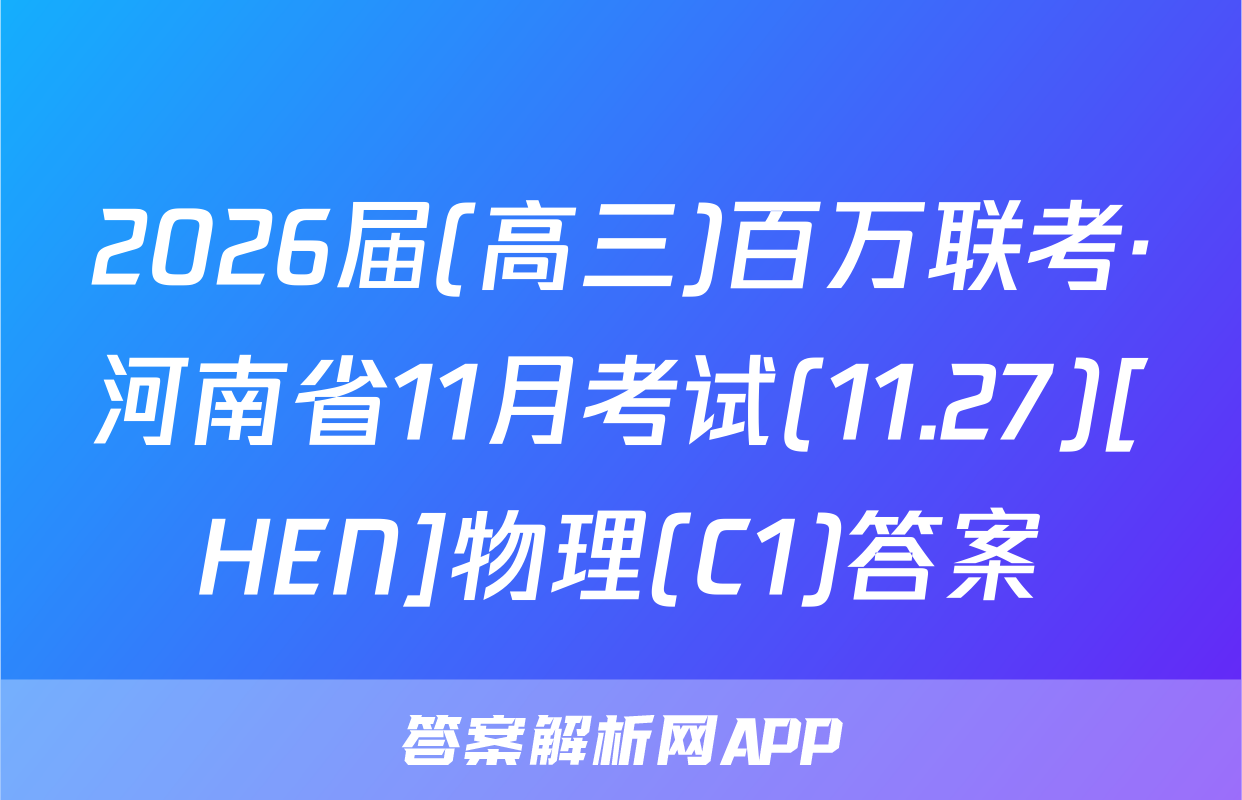 2026届(高三)百万联考·河南省11月考试(11.27)[HEN]物理(C1)答案