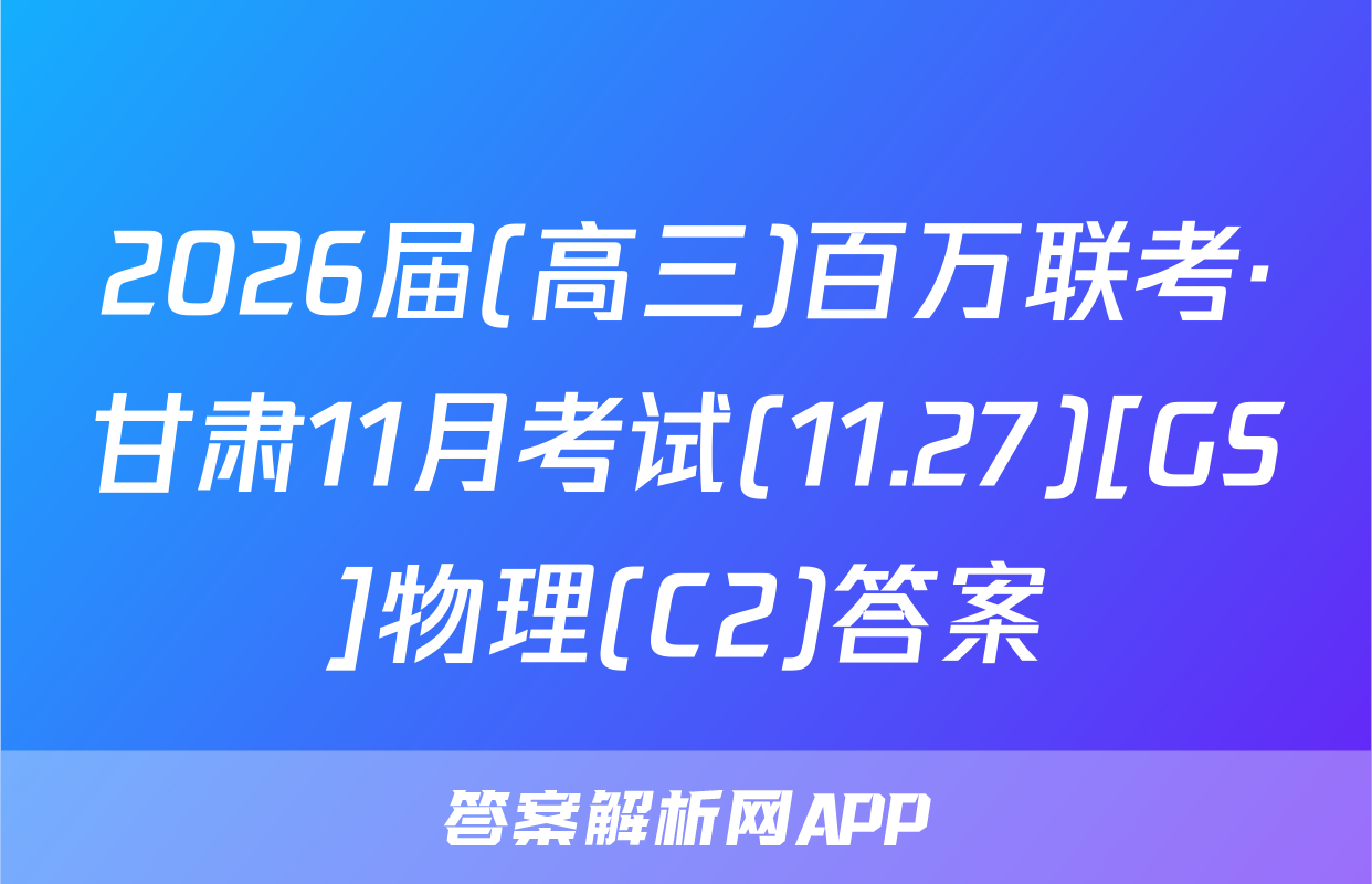 2026届(高三)百万联考·甘肃11月考试(11.27)[GS]物理(C2)答案