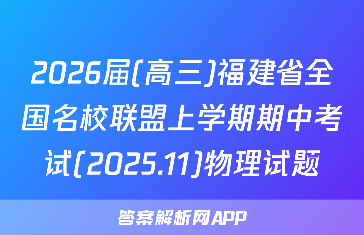 2026届(高三)福建省全国名校联盟上学期期中考试(2025.11)物理试题