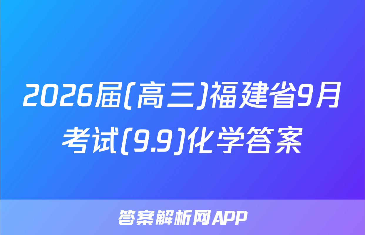 2026届(高三)福建省9月考试(9.9)化学答案