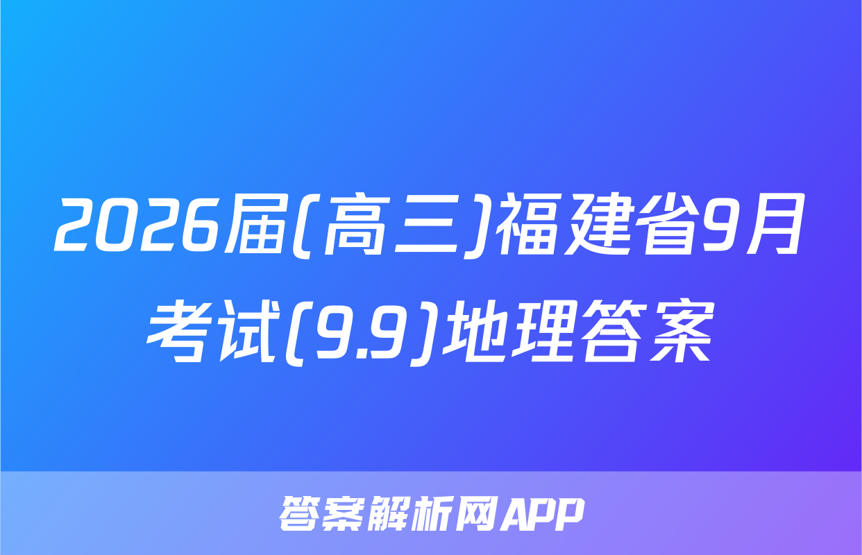 2026届(高三)福建省9月考试(9.9)地理答案