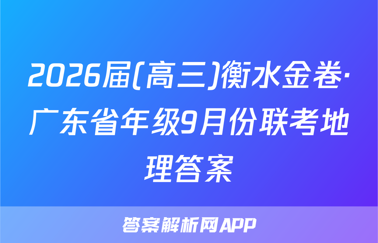 2026届(高三)衡水金卷·广东省年级9月份联考地理答案
