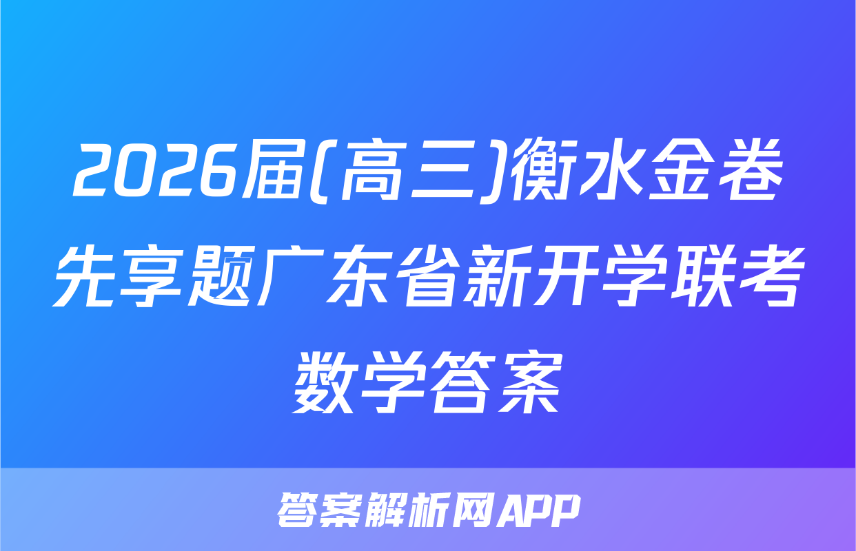 2026届(高三)衡水金卷先享题广东省新开学联考数学答案