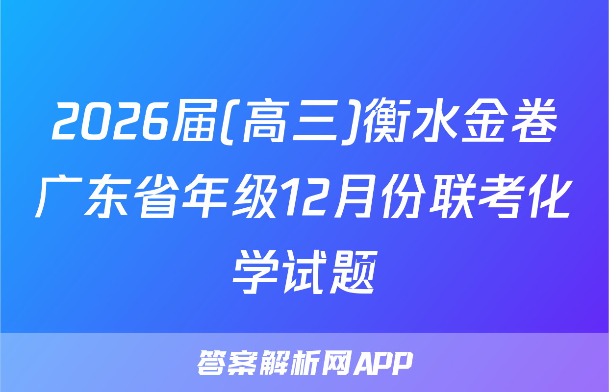 2026届(高三)衡水金卷广东省年级12月份联考化学试题