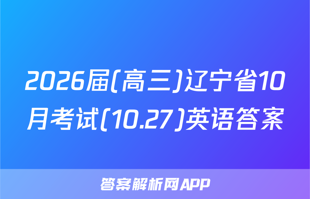 2026届(高三)辽宁省10月考试(10.27)英语答案