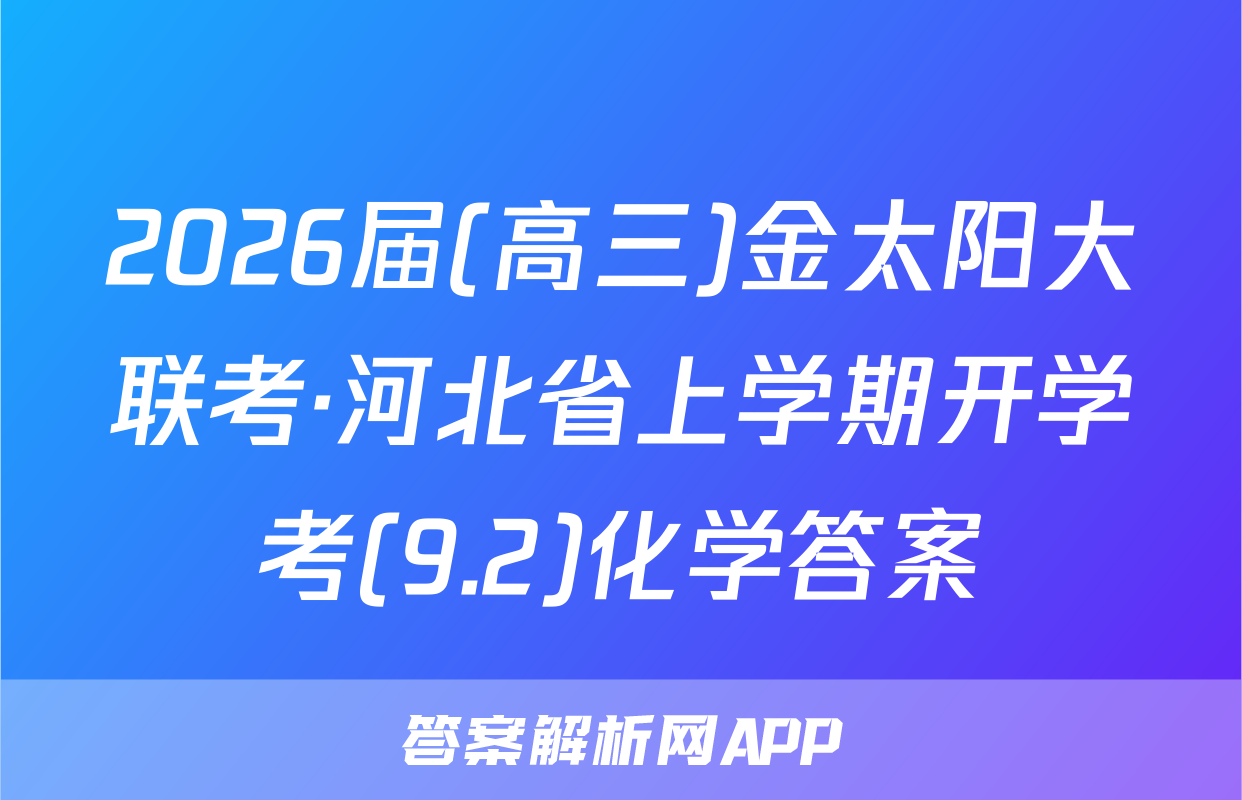 2026届(高三)金太阳大联考·河北省上学期开学考(9.2)化学答案